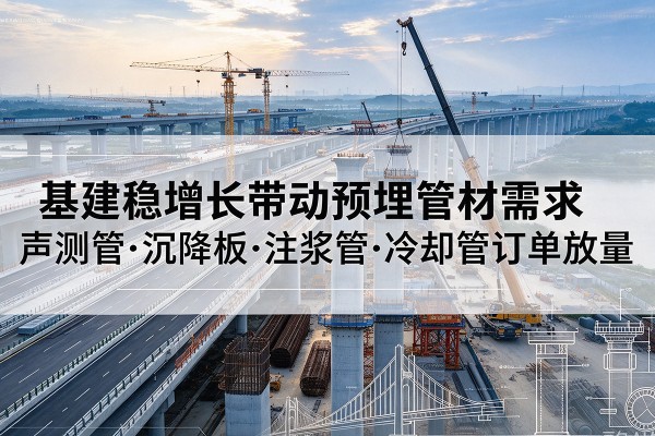 蒙自基建稳增长带动预埋监测管材需求，声测管、沉降板、注浆管订单持续放量