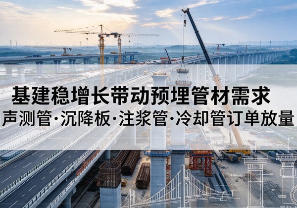 蒙自基建稳增长带动预埋监测管材需求，声测管、沉降板、注浆管订单持续放量